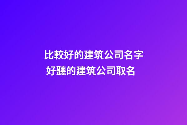 比較好的建筑公司名字 好聽的建筑公司取名-第1張-公司起名-玄機派